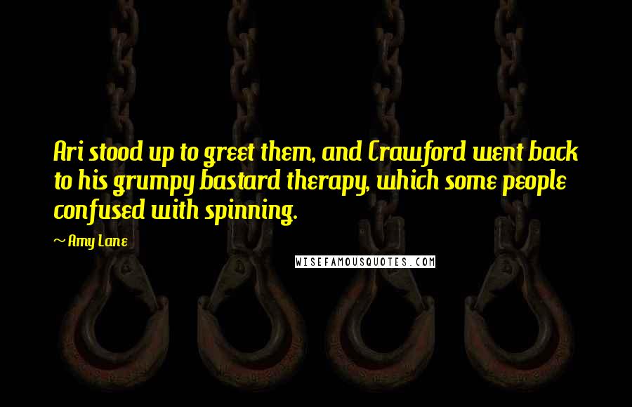Amy Lane Quotes: Ari stood up to greet them, and Crawford went back to his grumpy bastard therapy, which some people confused with spinning.