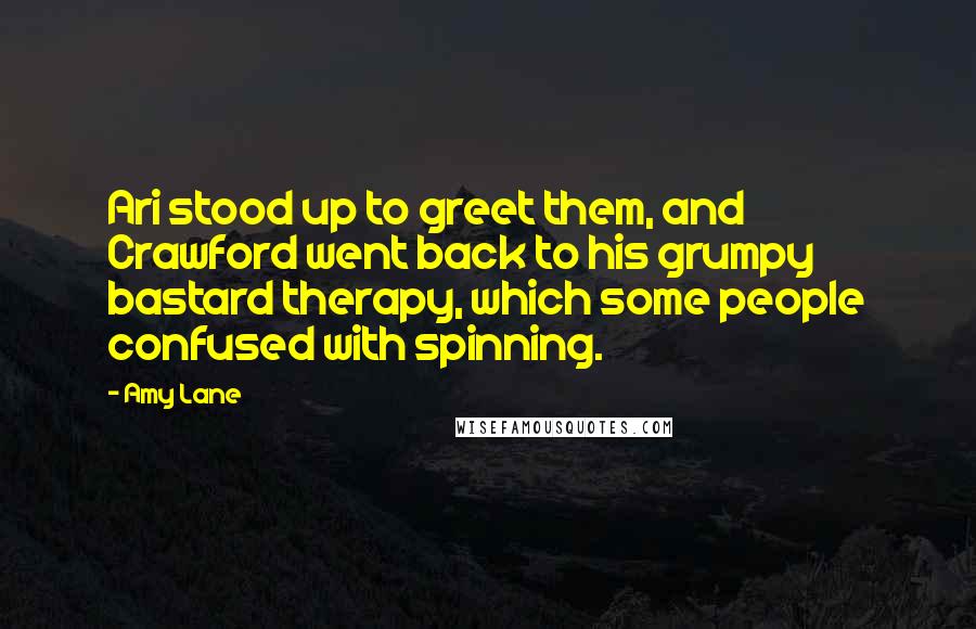 Amy Lane Quotes: Ari stood up to greet them, and Crawford went back to his grumpy bastard therapy, which some people confused with spinning.