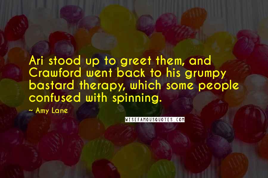 Amy Lane Quotes: Ari stood up to greet them, and Crawford went back to his grumpy bastard therapy, which some people confused with spinning.
