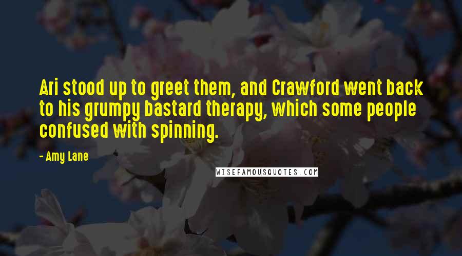 Amy Lane Quotes: Ari stood up to greet them, and Crawford went back to his grumpy bastard therapy, which some people confused with spinning.