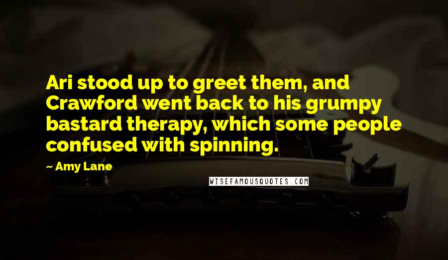 Amy Lane Quotes: Ari stood up to greet them, and Crawford went back to his grumpy bastard therapy, which some people confused with spinning.