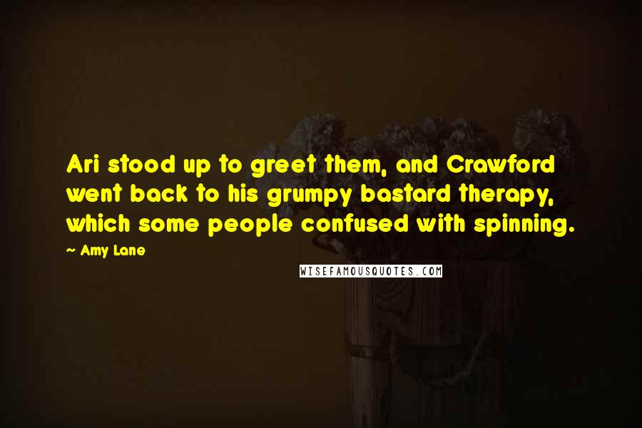 Amy Lane Quotes: Ari stood up to greet them, and Crawford went back to his grumpy bastard therapy, which some people confused with spinning.
