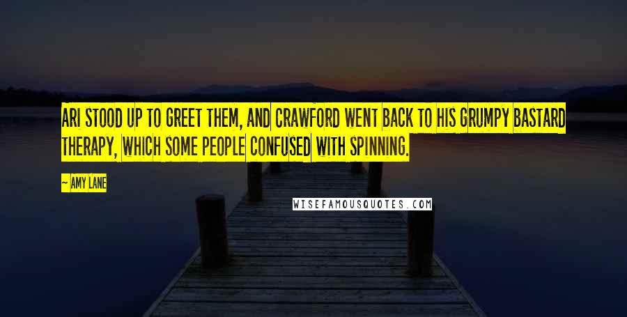 Amy Lane Quotes: Ari stood up to greet them, and Crawford went back to his grumpy bastard therapy, which some people confused with spinning.