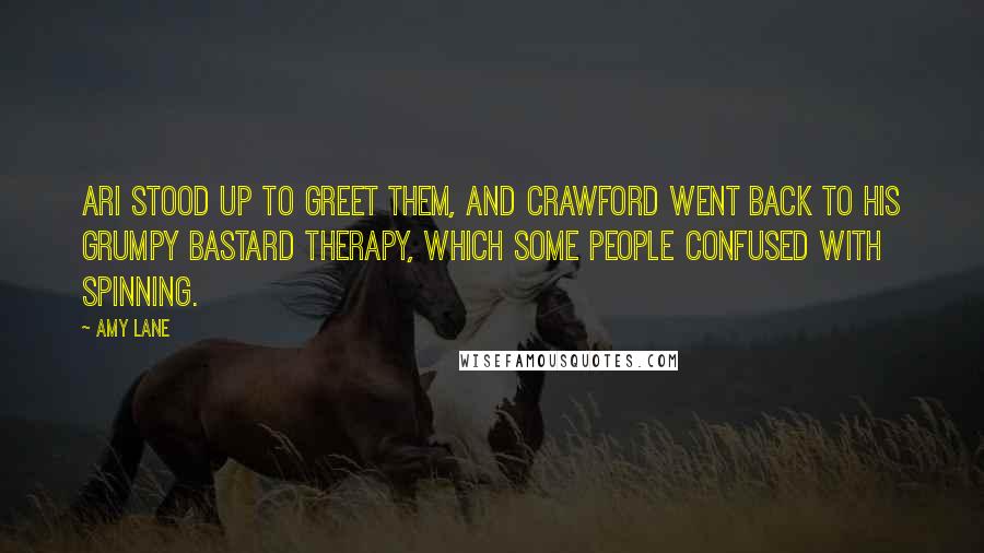 Amy Lane Quotes: Ari stood up to greet them, and Crawford went back to his grumpy bastard therapy, which some people confused with spinning.