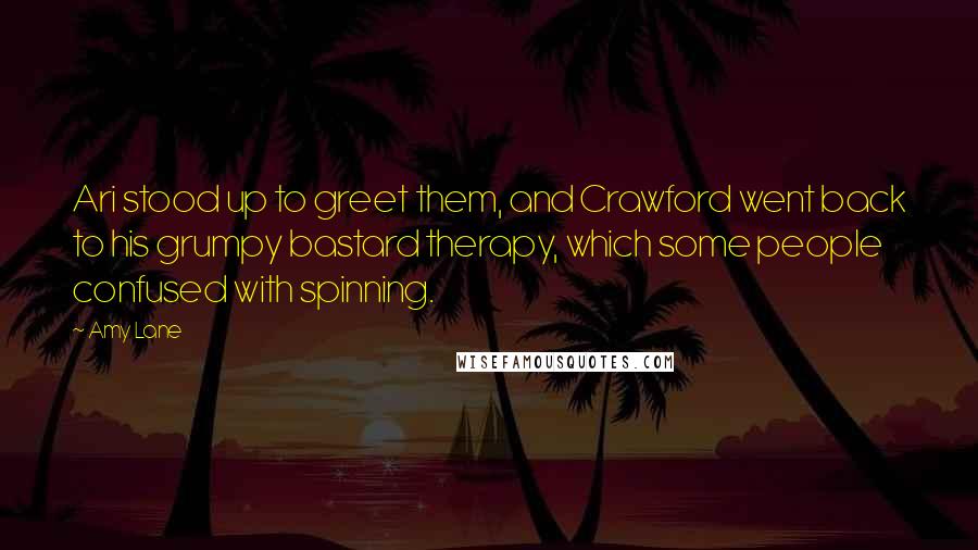 Amy Lane Quotes: Ari stood up to greet them, and Crawford went back to his grumpy bastard therapy, which some people confused with spinning.