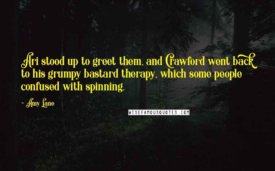 Amy Lane Quotes: Ari stood up to greet them, and Crawford went back to his grumpy bastard therapy, which some people confused with spinning.