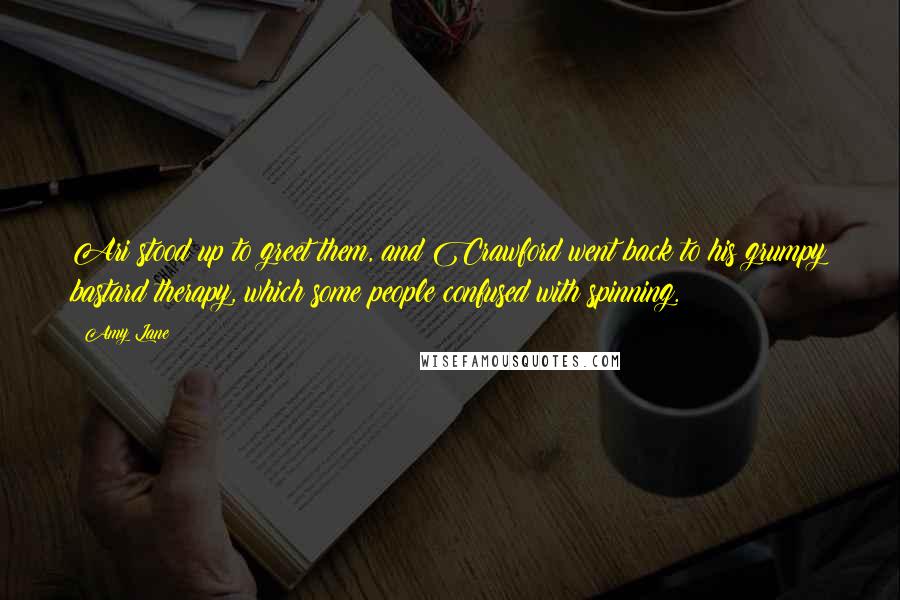 Amy Lane Quotes: Ari stood up to greet them, and Crawford went back to his grumpy bastard therapy, which some people confused with spinning.