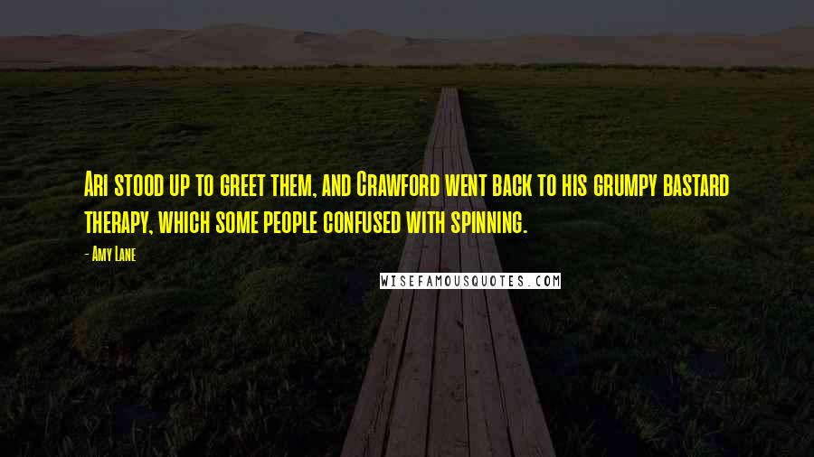 Amy Lane Quotes: Ari stood up to greet them, and Crawford went back to his grumpy bastard therapy, which some people confused with spinning.