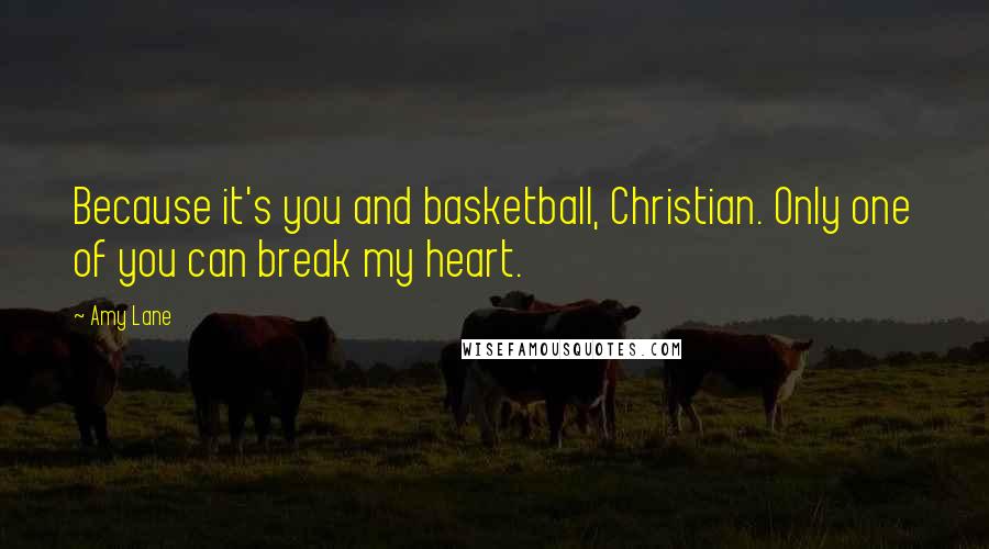 Amy Lane Quotes: Because it's you and basketball, Christian. Only one of you can break my heart.