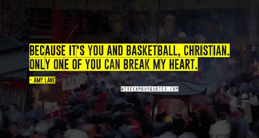 Amy Lane Quotes: Because it's you and basketball, Christian. Only one of you can break my heart.