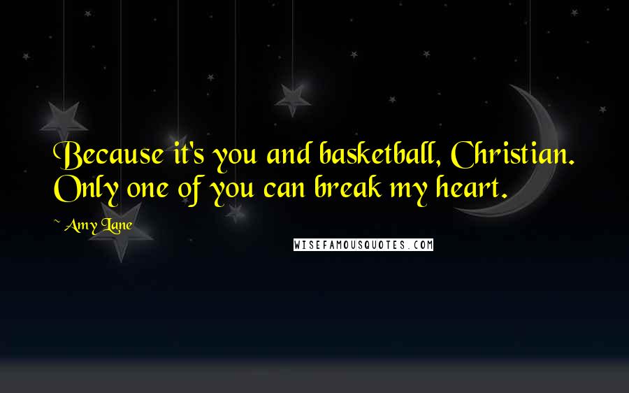 Amy Lane Quotes: Because it's you and basketball, Christian. Only one of you can break my heart.