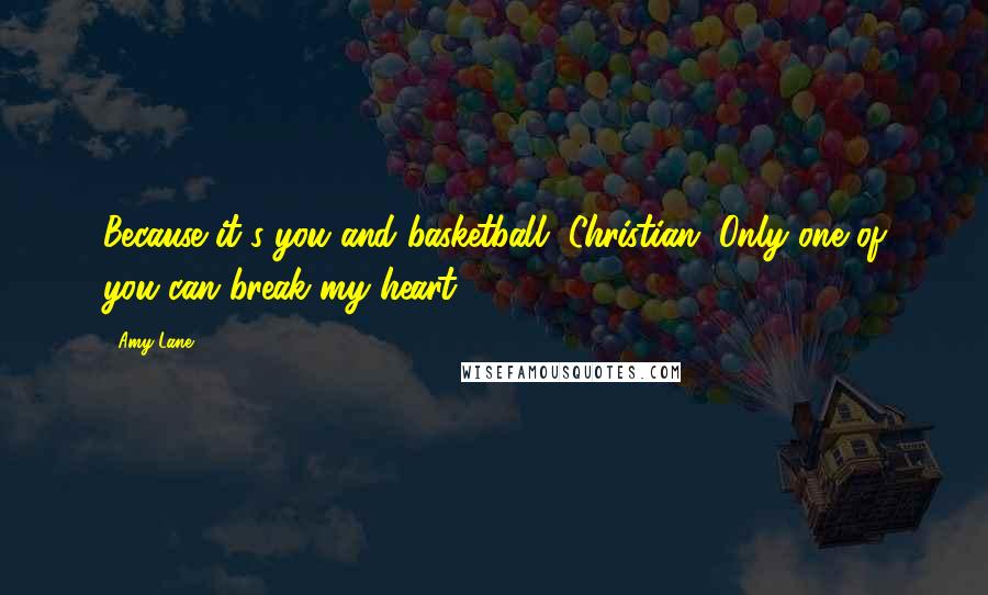 Amy Lane Quotes: Because it's you and basketball, Christian. Only one of you can break my heart.