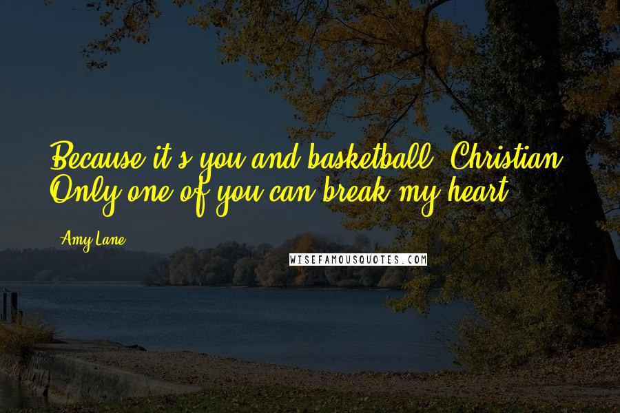 Amy Lane Quotes: Because it's you and basketball, Christian. Only one of you can break my heart.