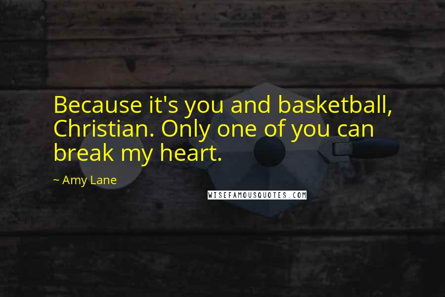 Amy Lane Quotes: Because it's you and basketball, Christian. Only one of you can break my heart.