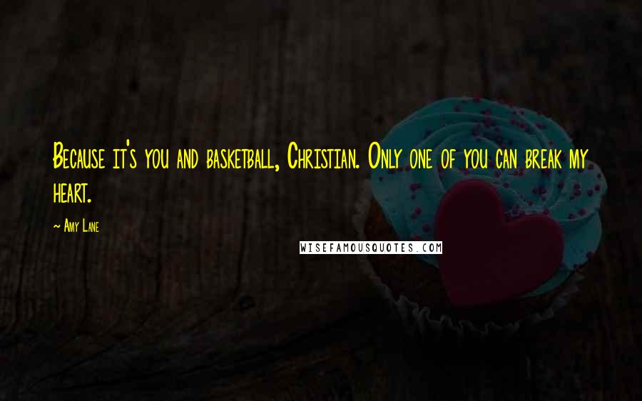 Amy Lane Quotes: Because it's you and basketball, Christian. Only one of you can break my heart.