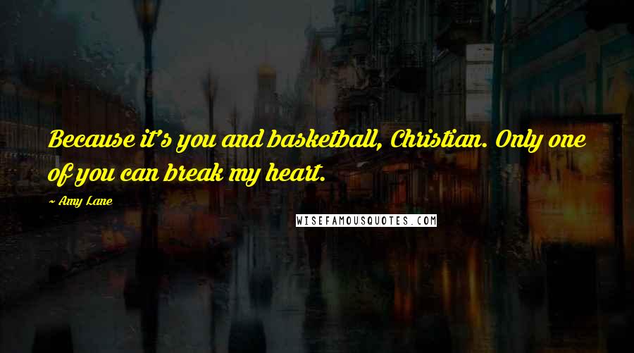 Amy Lane Quotes: Because it's you and basketball, Christian. Only one of you can break my heart.