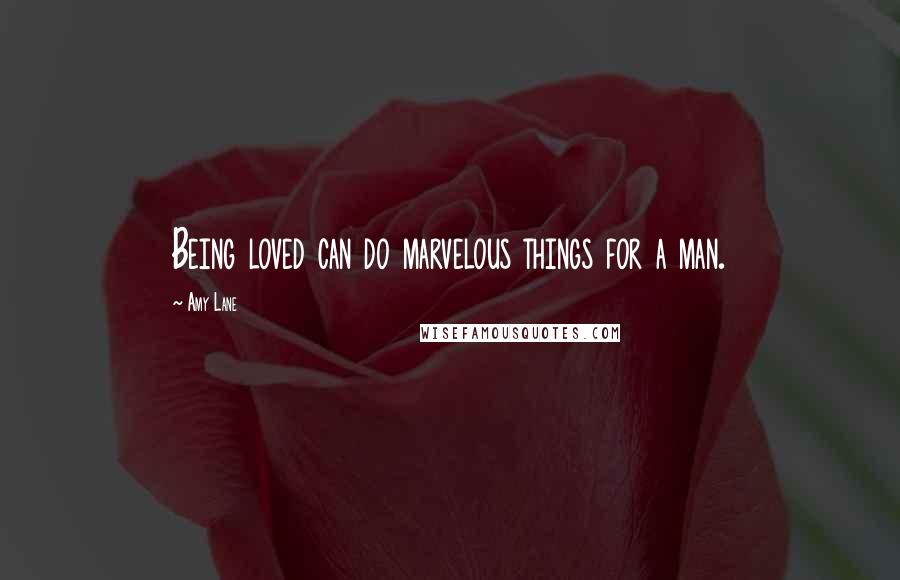 Amy Lane Quotes: Being loved can do marvelous things for a man.