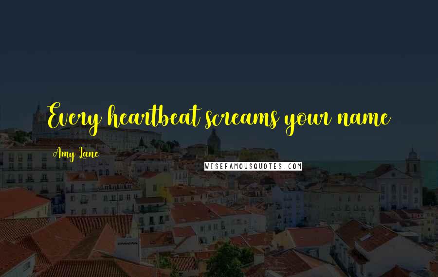 Amy Lane Quotes: Every heartbeat screams your name