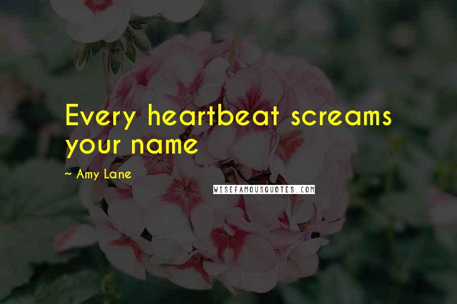 Amy Lane Quotes: Every heartbeat screams your name