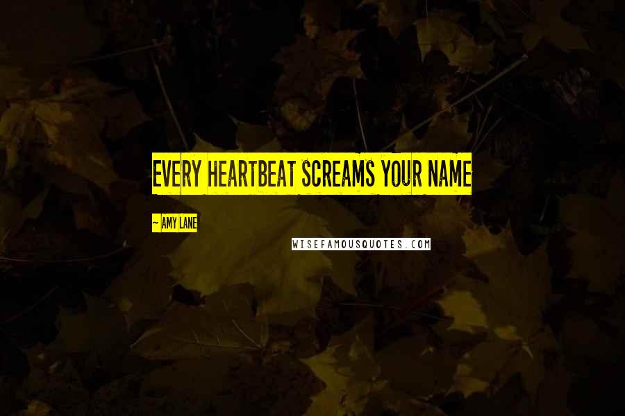 Amy Lane Quotes: Every heartbeat screams your name
