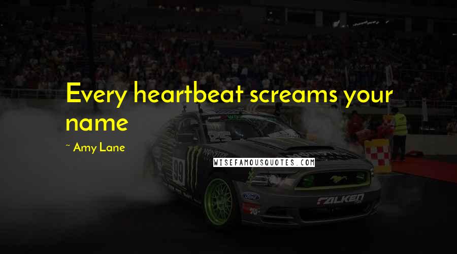 Amy Lane Quotes: Every heartbeat screams your name