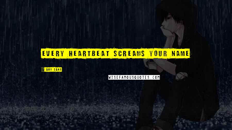 Amy Lane Quotes: Every heartbeat screams your name