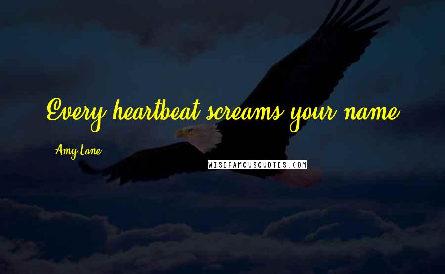 Amy Lane Quotes: Every heartbeat screams your name