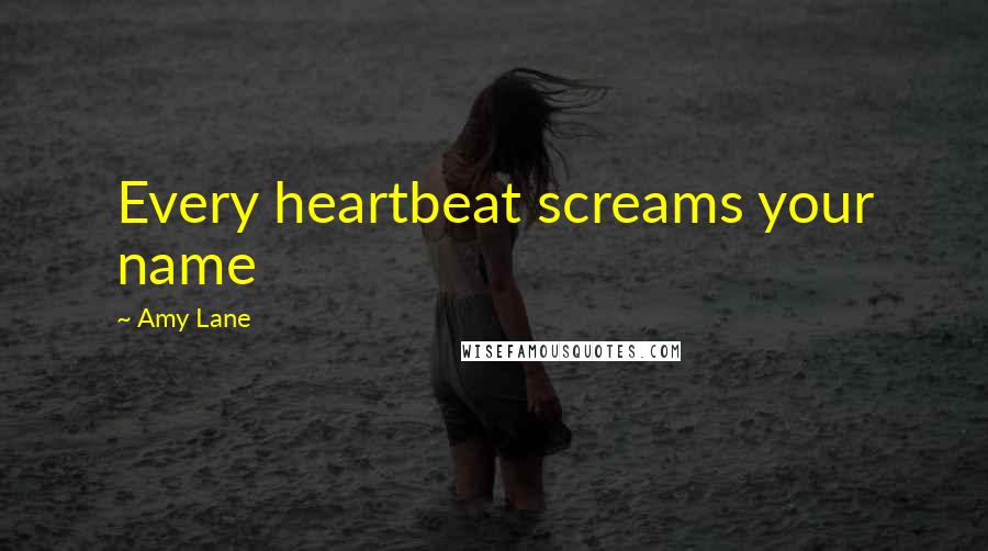 Amy Lane Quotes: Every heartbeat screams your name