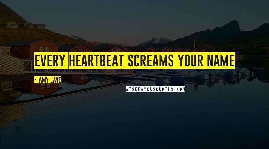Amy Lane Quotes: Every heartbeat screams your name