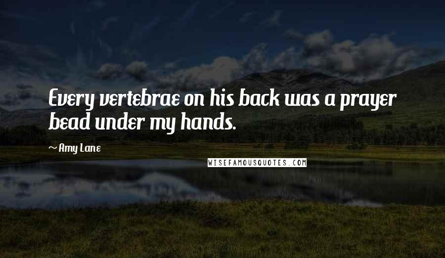 Amy Lane Quotes: Every vertebrae on his back was a prayer bead under my hands.