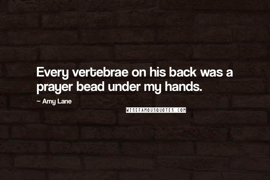 Amy Lane Quotes: Every vertebrae on his back was a prayer bead under my hands.