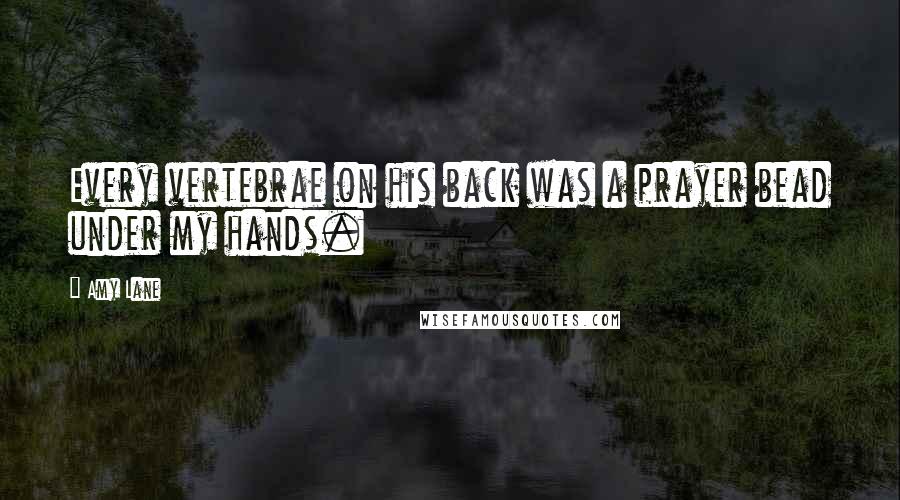 Amy Lane Quotes: Every vertebrae on his back was a prayer bead under my hands.