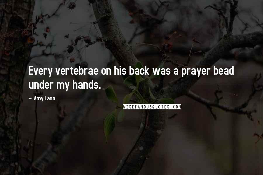 Amy Lane Quotes: Every vertebrae on his back was a prayer bead under my hands.