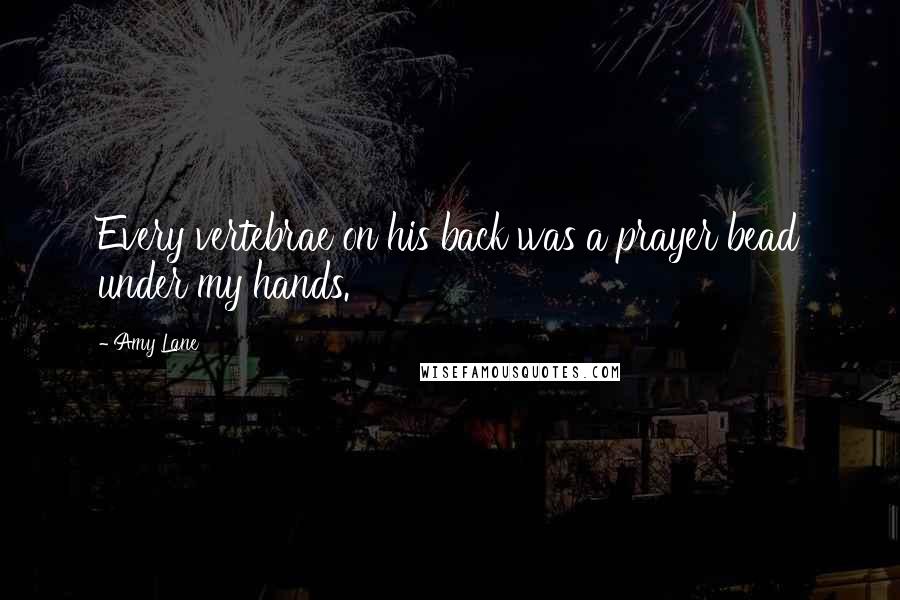 Amy Lane Quotes: Every vertebrae on his back was a prayer bead under my hands.