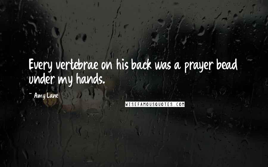 Amy Lane Quotes: Every vertebrae on his back was a prayer bead under my hands.