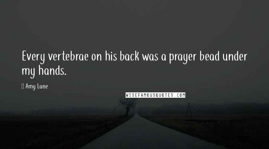Amy Lane Quotes: Every vertebrae on his back was a prayer bead under my hands.
