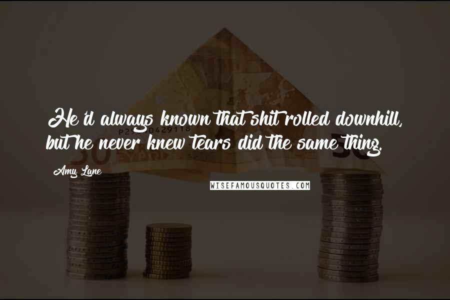 Amy Lane Quotes: He'd always known that shit rolled downhill, but he never knew tears did the same thing.