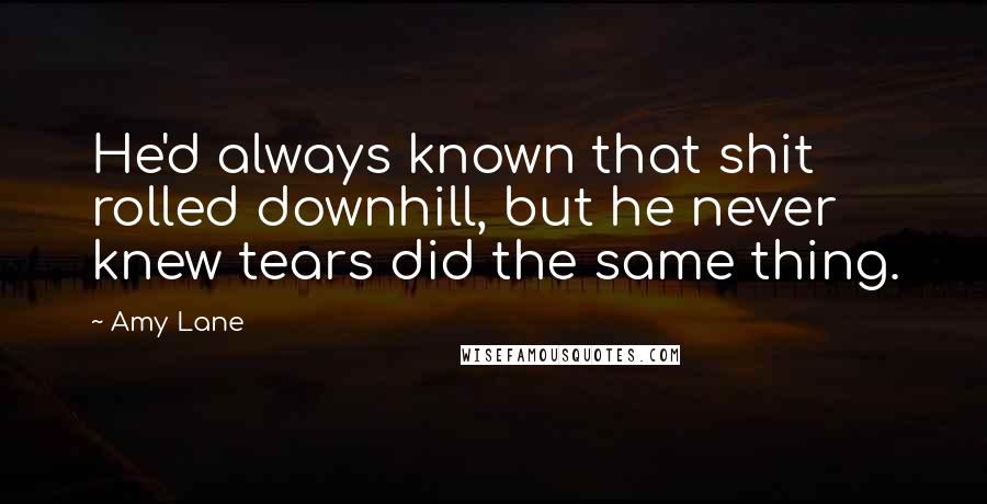 Amy Lane Quotes: He'd always known that shit rolled downhill, but he never knew tears did the same thing.