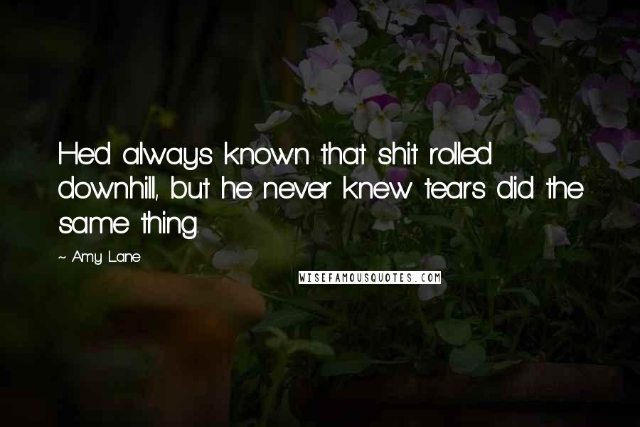 Amy Lane Quotes: He'd always known that shit rolled downhill, but he never knew tears did the same thing.