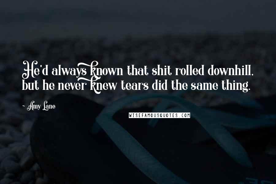 Amy Lane Quotes: He'd always known that shit rolled downhill, but he never knew tears did the same thing.