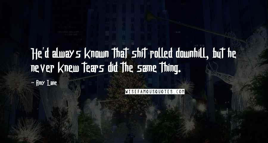 Amy Lane Quotes: He'd always known that shit rolled downhill, but he never knew tears did the same thing.