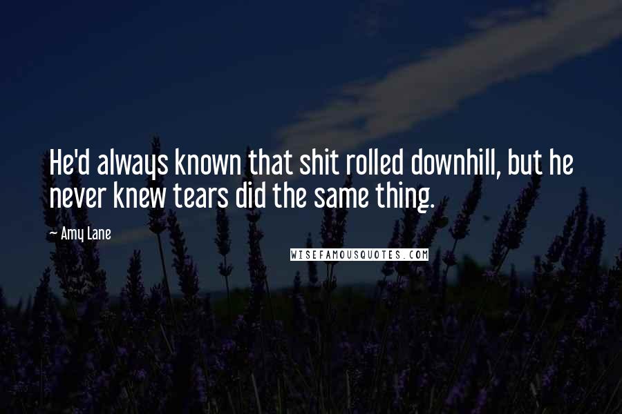 Amy Lane Quotes: He'd always known that shit rolled downhill, but he never knew tears did the same thing.