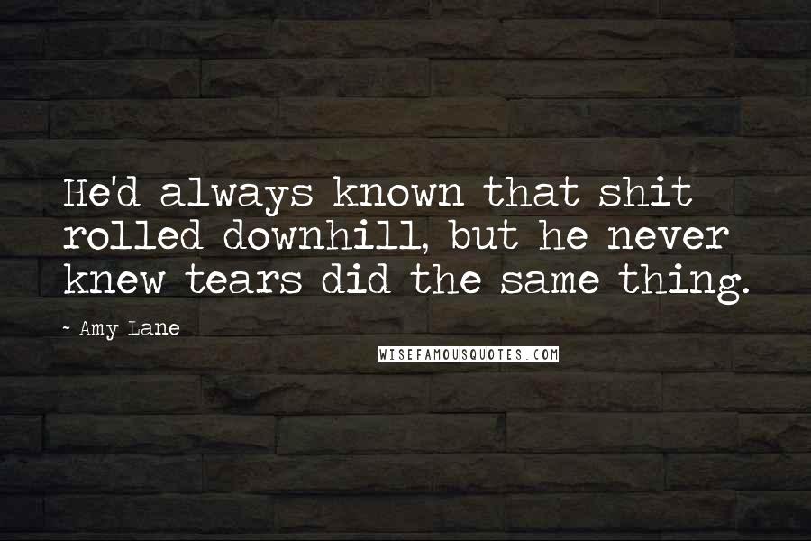 Amy Lane Quotes: He'd always known that shit rolled downhill, but he never knew tears did the same thing.