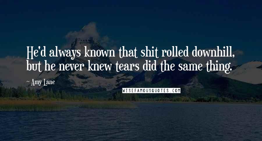 Amy Lane Quotes: He'd always known that shit rolled downhill, but he never knew tears did the same thing.