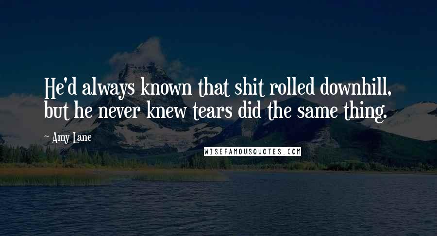 Amy Lane Quotes: He'd always known that shit rolled downhill, but he never knew tears did the same thing.