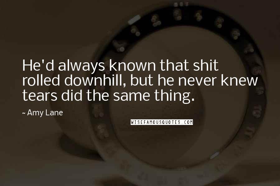 Amy Lane Quotes: He'd always known that shit rolled downhill, but he never knew tears did the same thing.