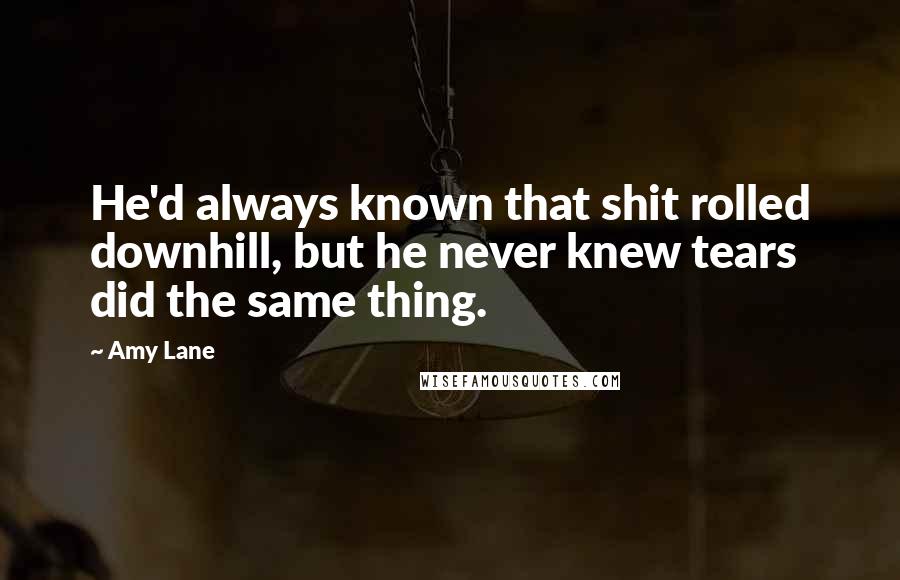 Amy Lane Quotes: He'd always known that shit rolled downhill, but he never knew tears did the same thing.