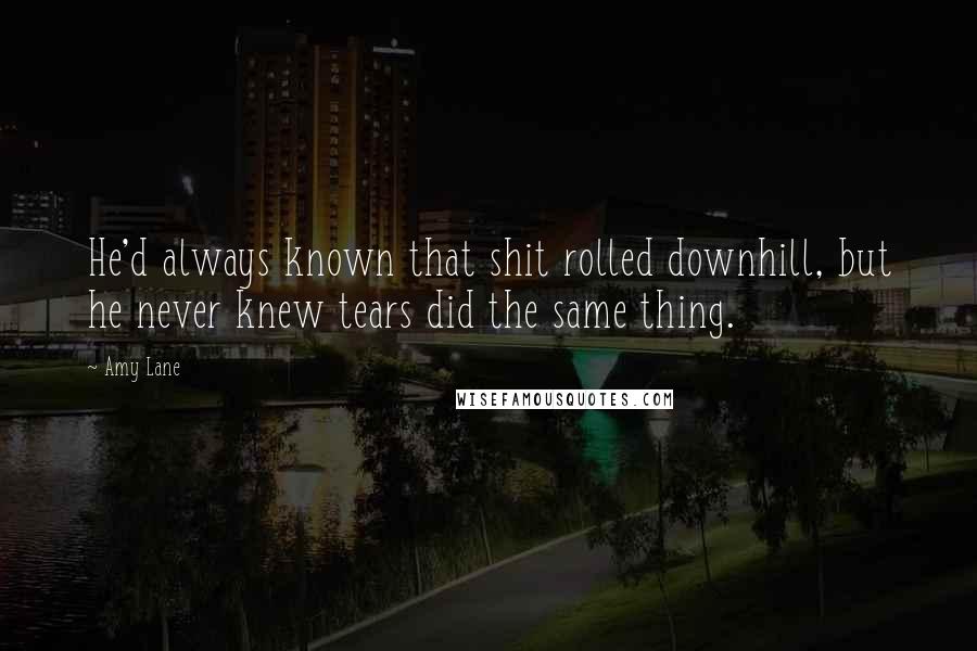 Amy Lane Quotes: He'd always known that shit rolled downhill, but he never knew tears did the same thing.