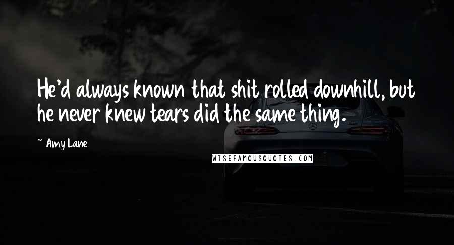 Amy Lane Quotes: He'd always known that shit rolled downhill, but he never knew tears did the same thing.