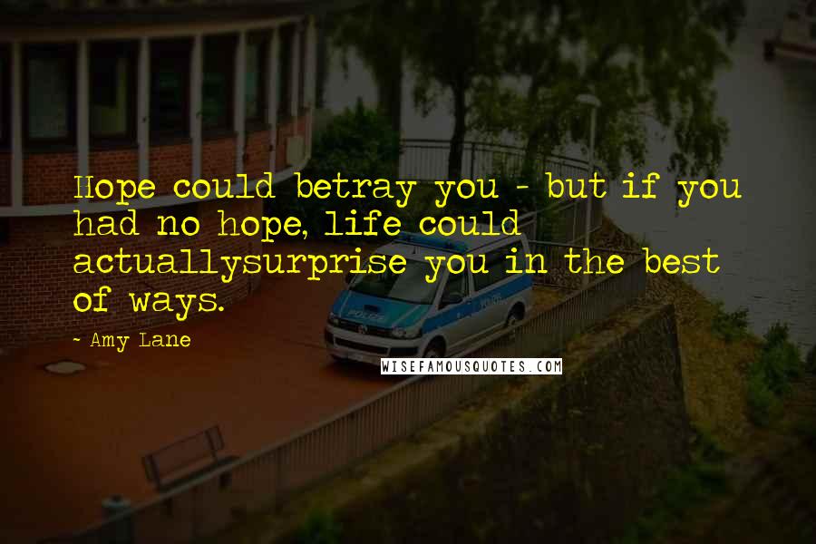 Amy Lane Quotes: Hope could betray you - but if you had no hope, life could actuallysurprise you in the best of ways.